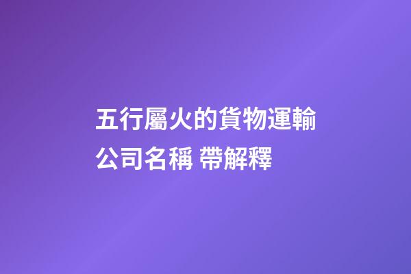 五行屬火的貨物運輸公司名稱 帶解釋-第1張-公司起名-玄機派